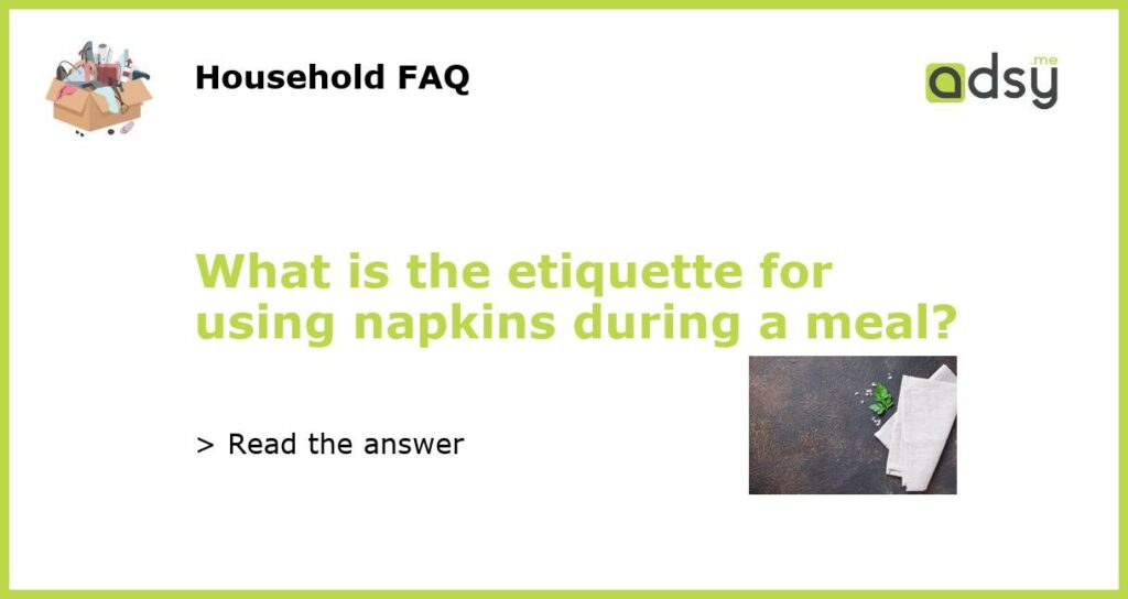 What is the etiquette for using napkins during a meal?