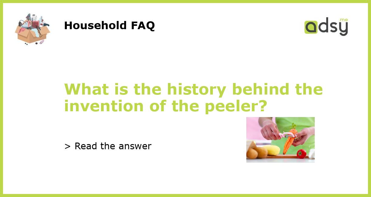 What is the history behind the invention of the peeler?