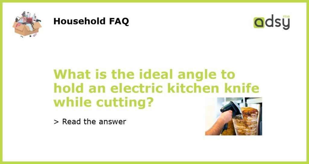 What is the ideal angle to hold an electric kitchen knife while cutting featured