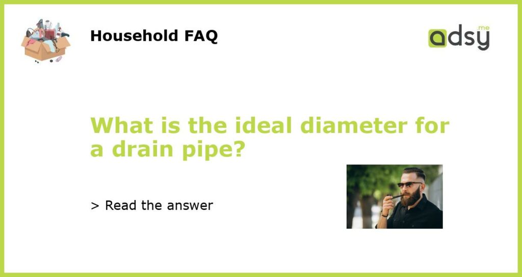 What is the ideal diameter for a drain pipe featured