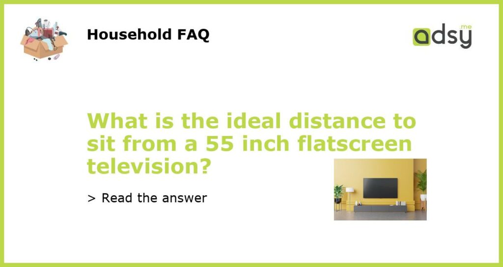 What is the ideal distance to sit from a 55 inch flatscreen television featured