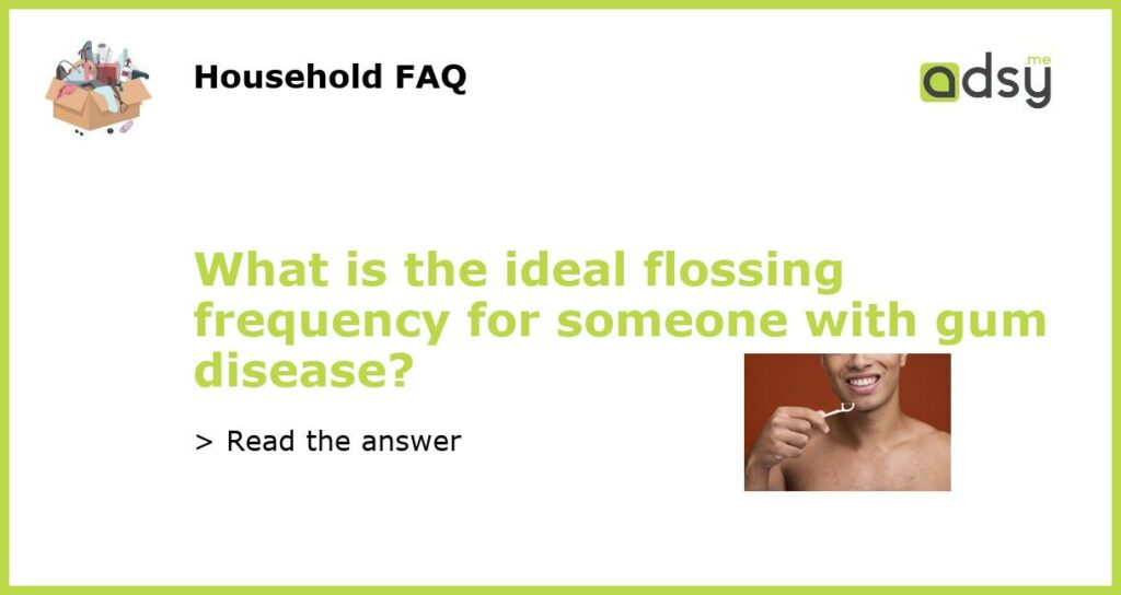 What is the ideal flossing frequency for someone with gum disease featured