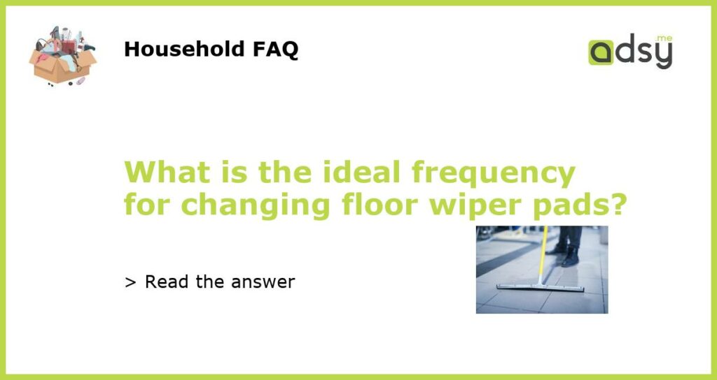What is the ideal frequency for changing floor wiper pads featured