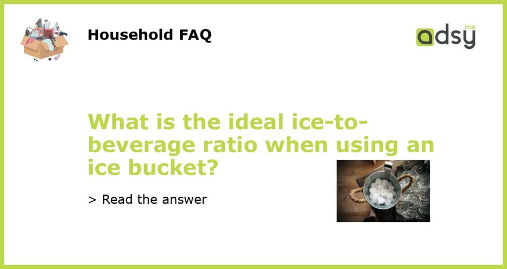 What is the ideal ice to beverage ratio when using an ice bucket featured