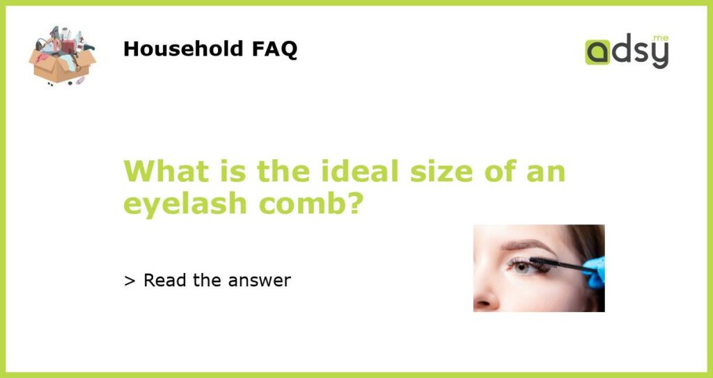 What is the ideal size of an eyelash comb featured