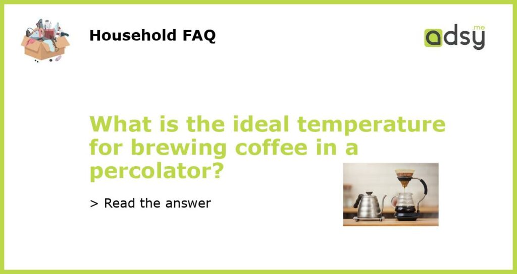 What is the ideal temperature for brewing coffee in a percolator featured