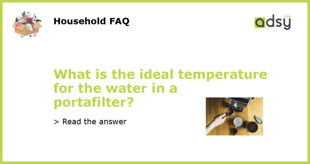 What is the ideal temperature for the water in a portafilter featured