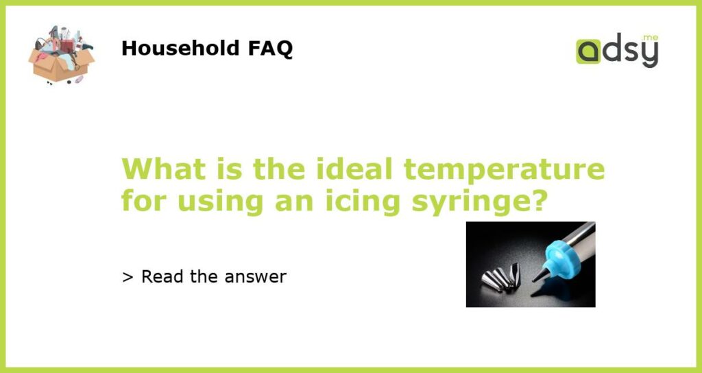 What is the ideal temperature for using an icing syringe featured