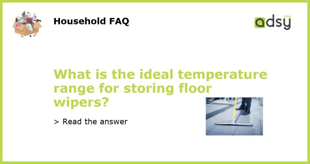 What is the ideal temperature range for storing floor wipers featured