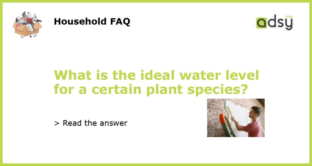 What is the ideal water level for a certain plant species featured