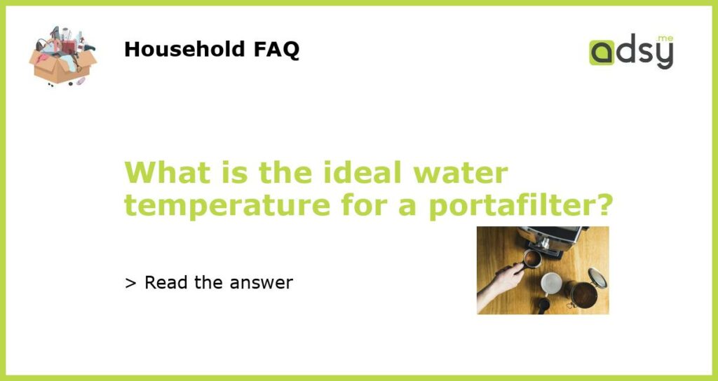 What is the ideal water temperature for a portafilter featured