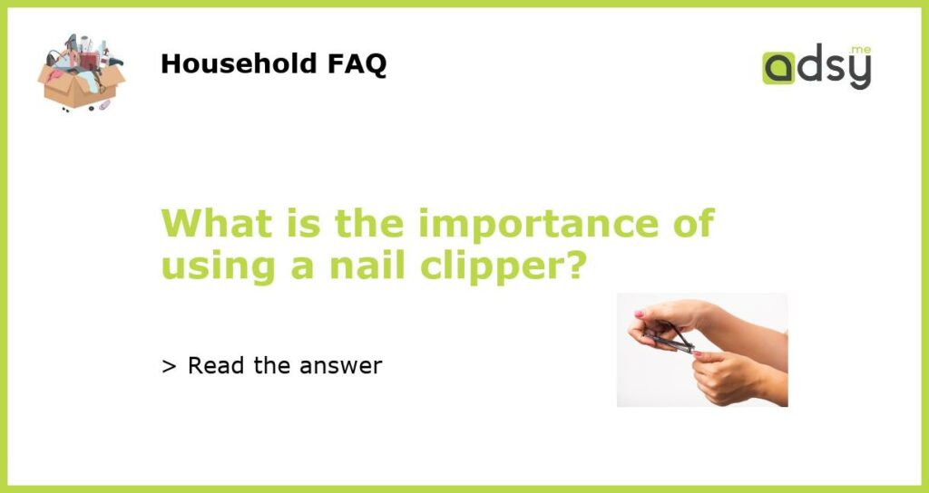 What is the importance of using a nail clipper featured