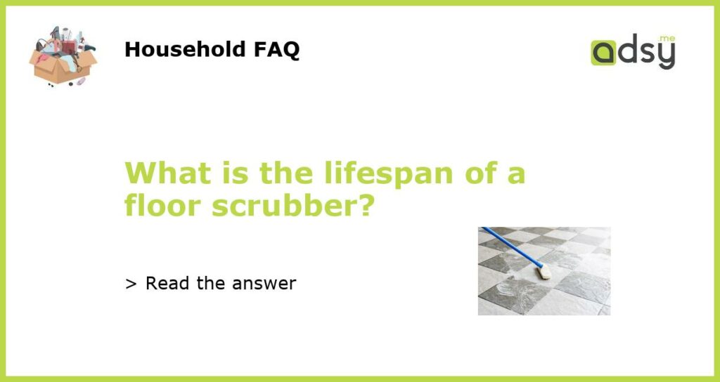 What is the lifespan of a floor scrubber?
