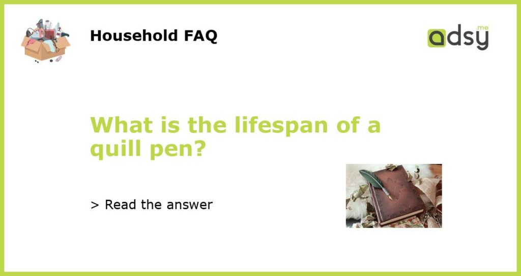 What is the lifespan of a quill pen?