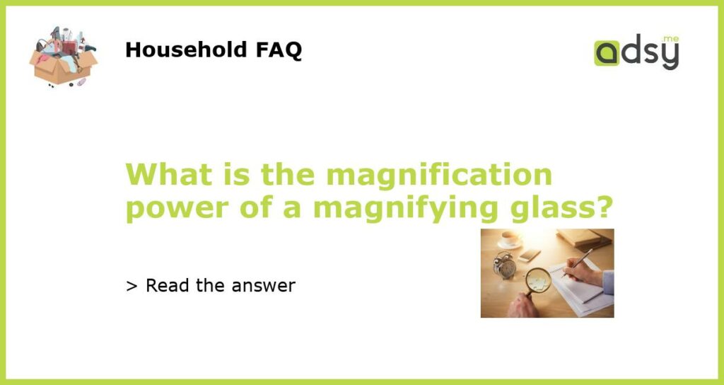 What is the magnification power of a magnifying glass featured