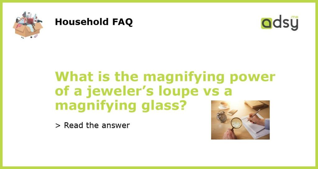 What is the magnifying power of a jewelers loupe vs a magnifying glass featured