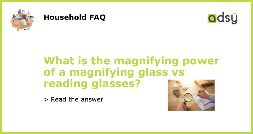 What is the magnifying power of a magnifying glass vs reading glasses featured