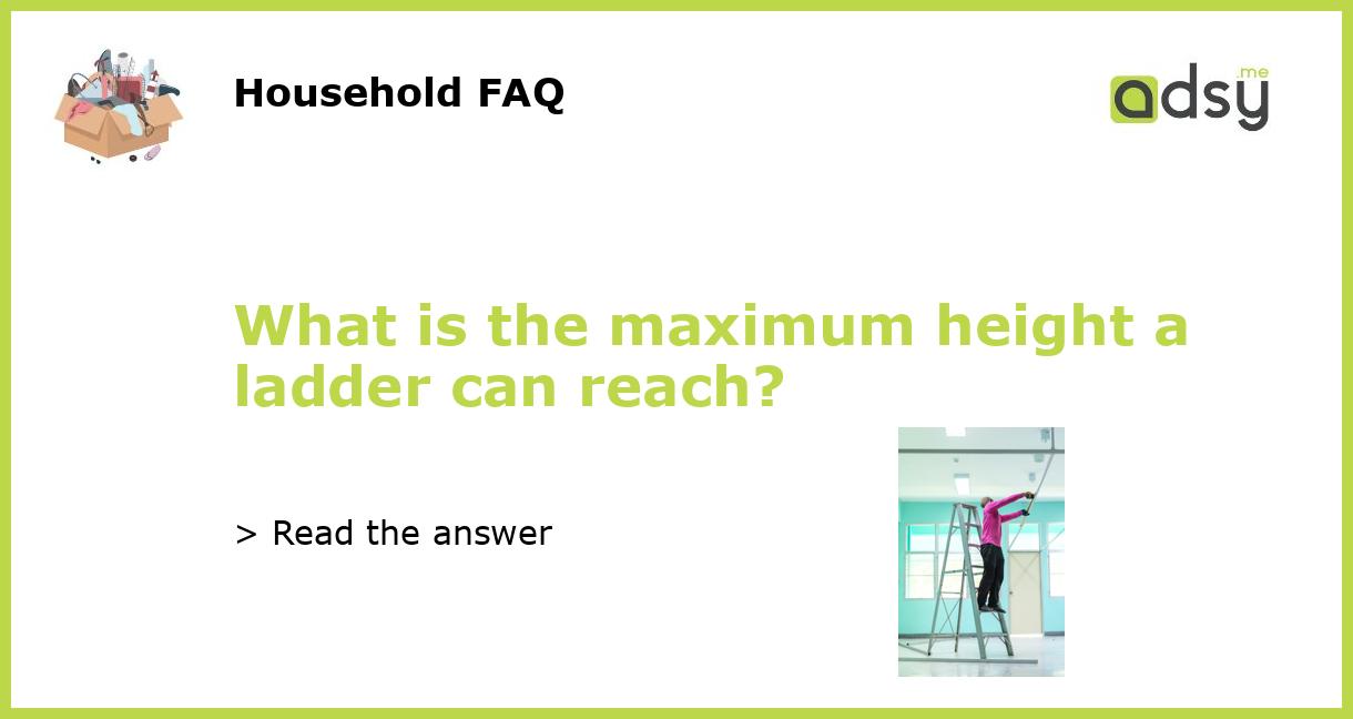 What is the maximum height a ladder can reach?