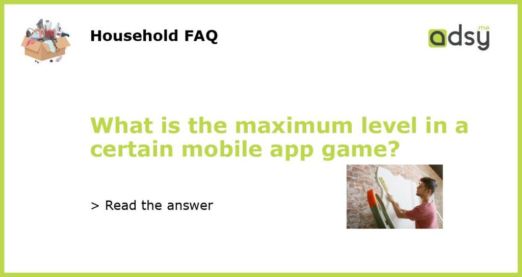 What is the maximum level in a certain mobile app game?