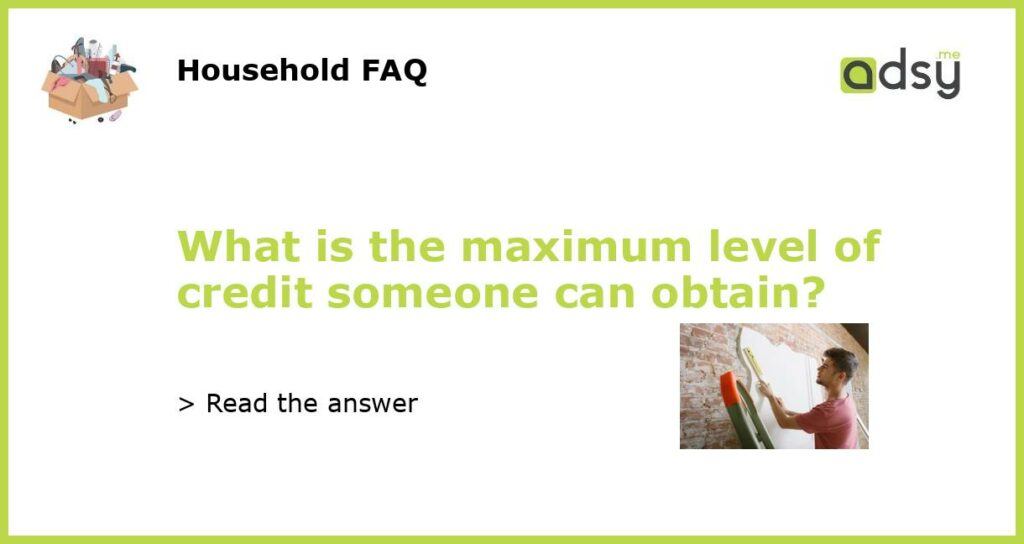 What is the maximum level of credit someone can obtain featured