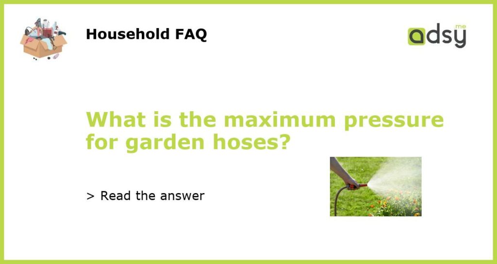 What is the maximum pressure for garden hoses featured