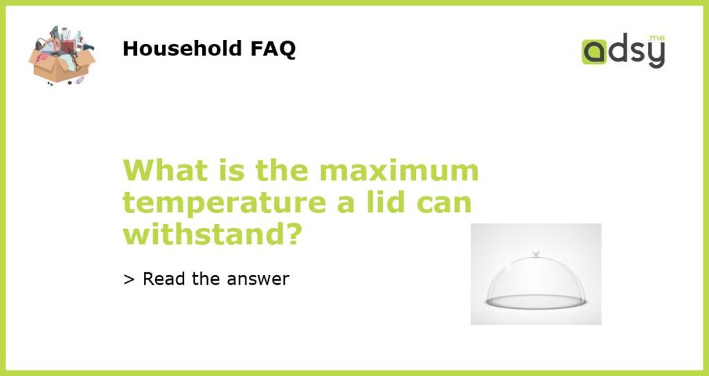 What is the maximum temperature a lid can withstand featured