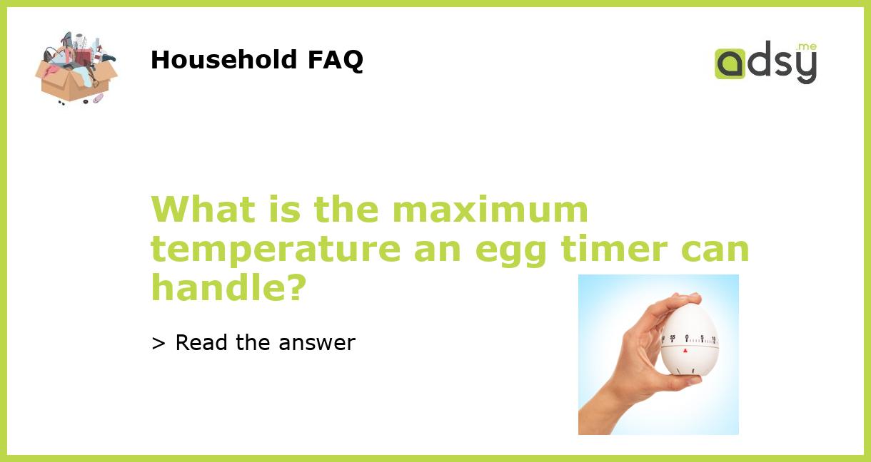 What is the maximum temperature an egg timer can handle?