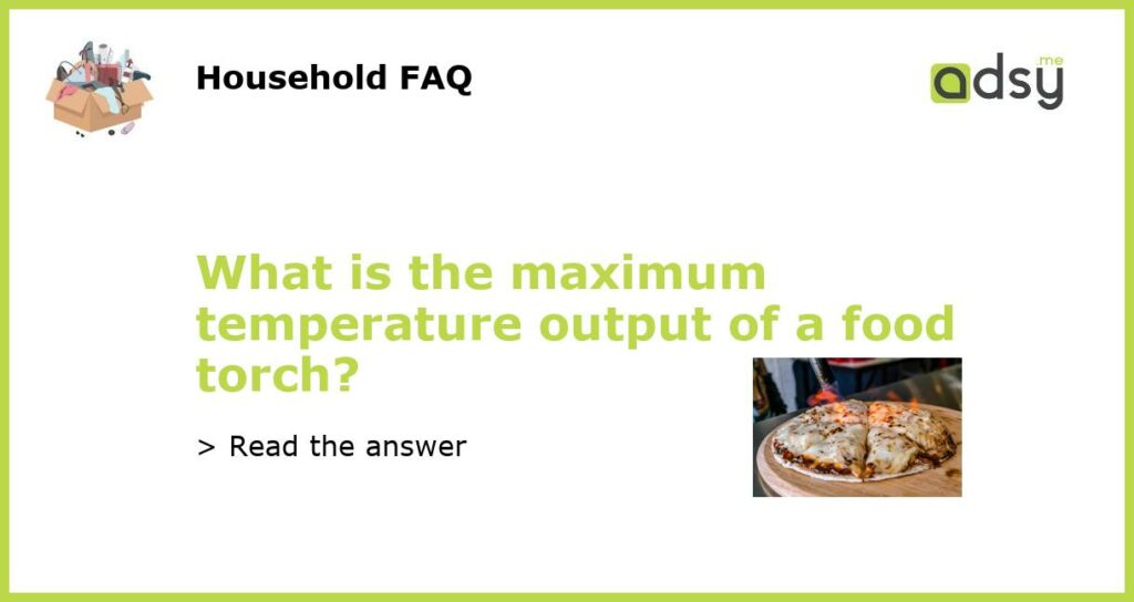 What is the maximum temperature output of a food torch featured