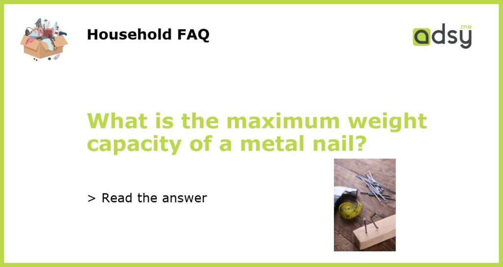 What is the maximum weight capacity of a metal nail featured