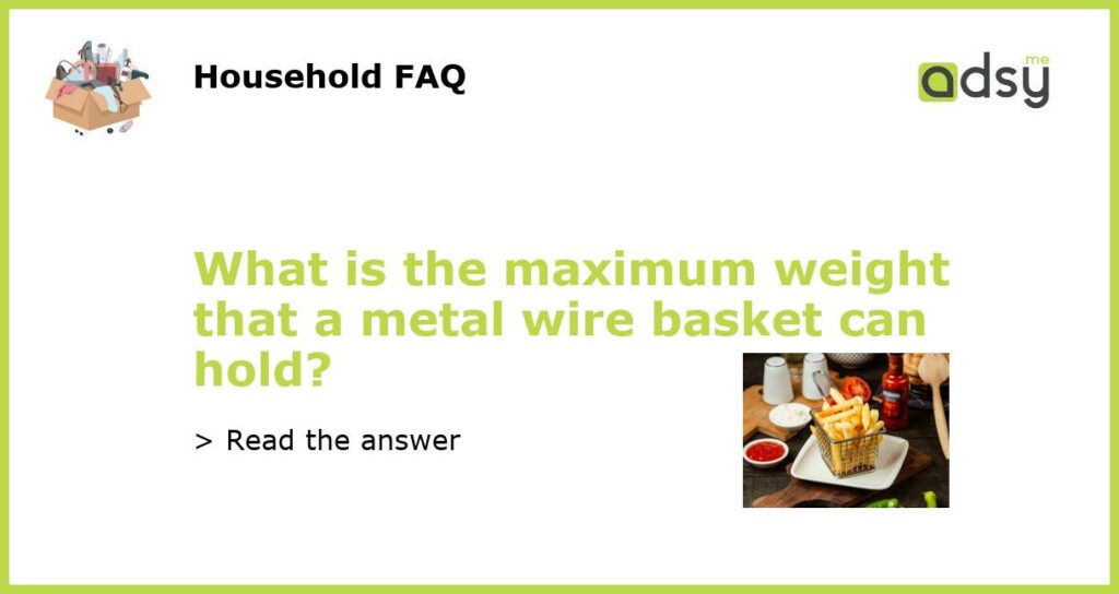 What is the maximum weight that a metal wire basket can hold featured
