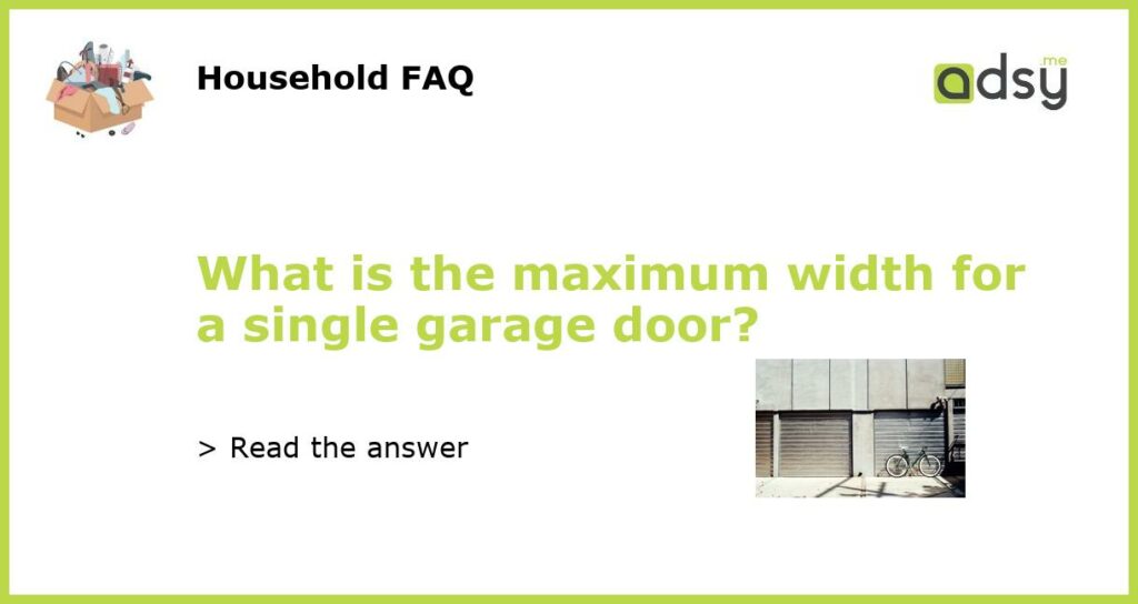 What is the maximum width for a single garage door featured