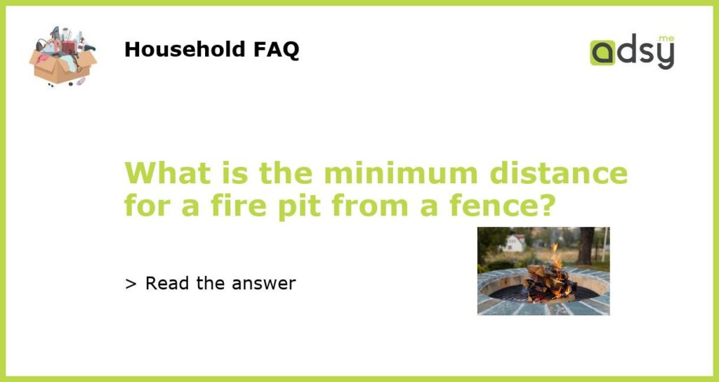 What is the minimum distance for a fire pit from a fence featured