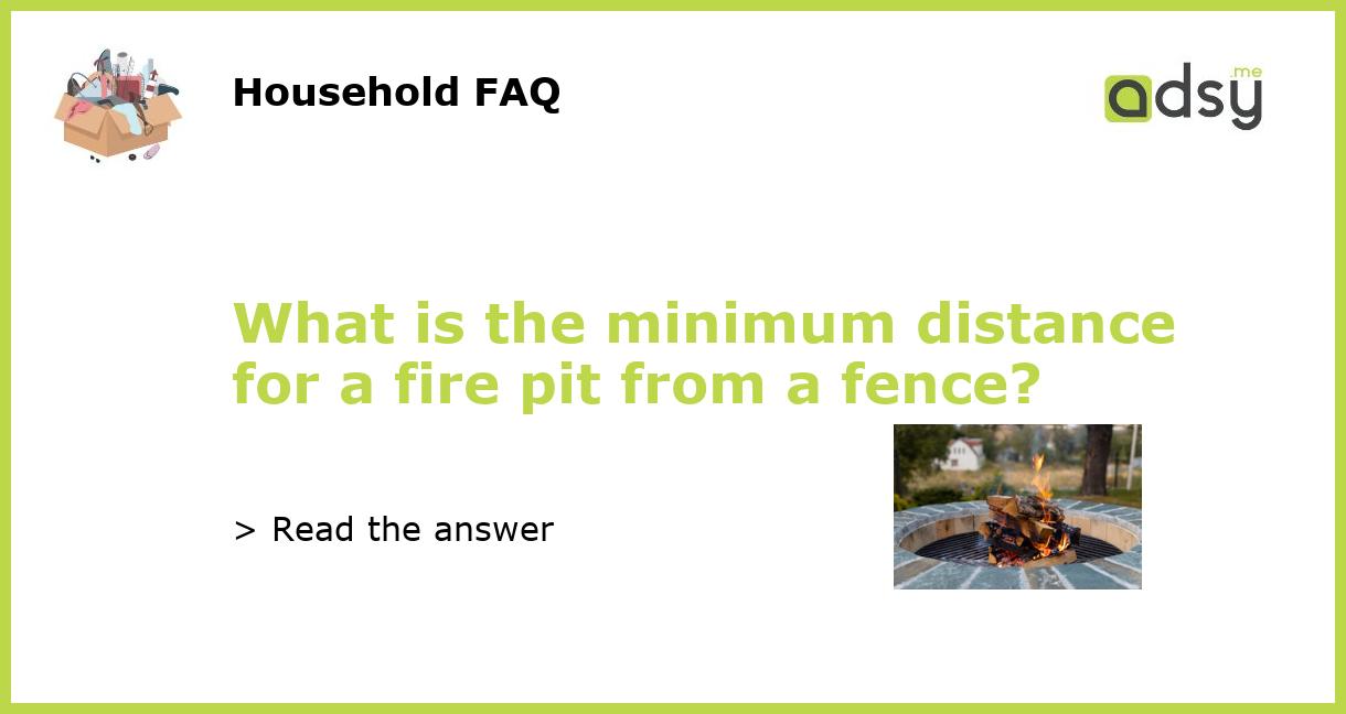 What is the minimum distance for a fire pit from a fence?