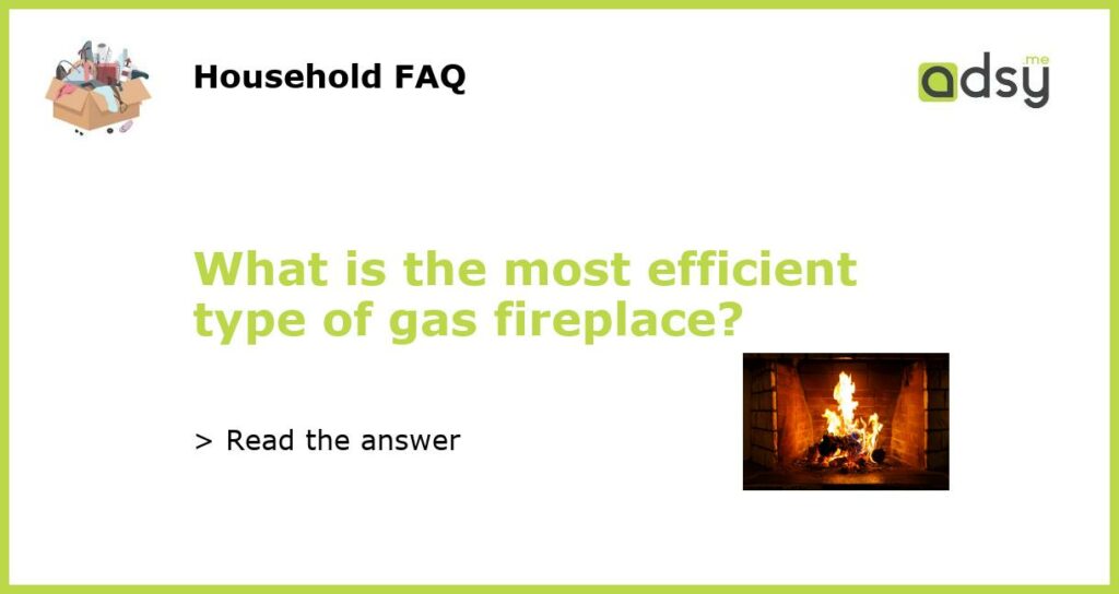 What is the most efficient type of gas fireplace featured