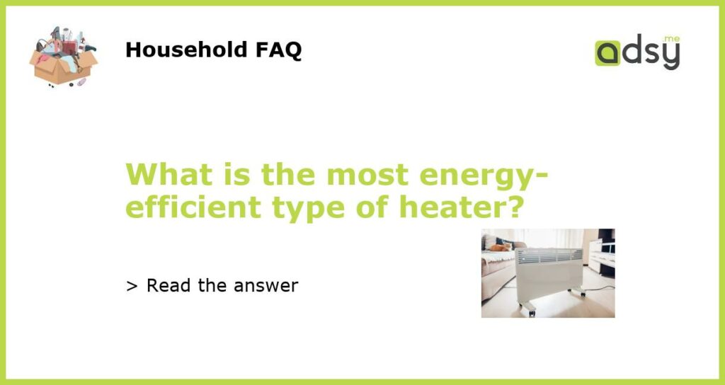 What is the most energy efficient type of heater featured