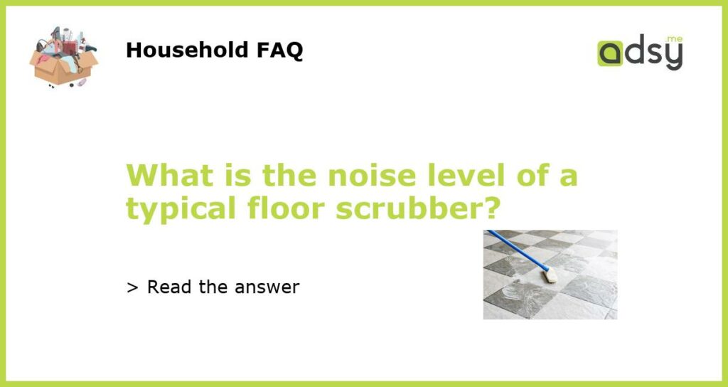 What is the noise level of a typical floor scrubber featured
