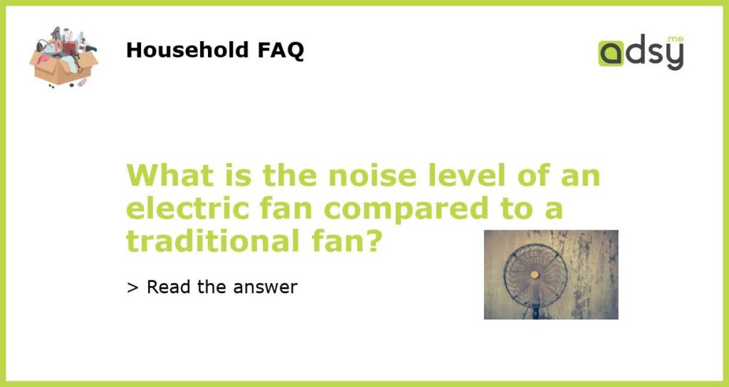 What is the noise level of an electric fan compared to a traditional fan featured