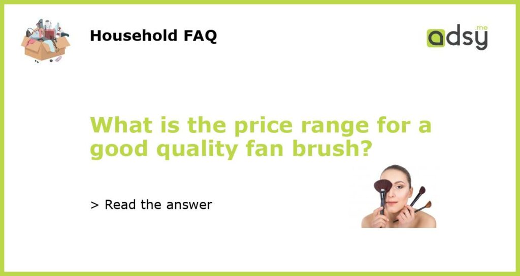 What is the price range for a good quality fan brush featured