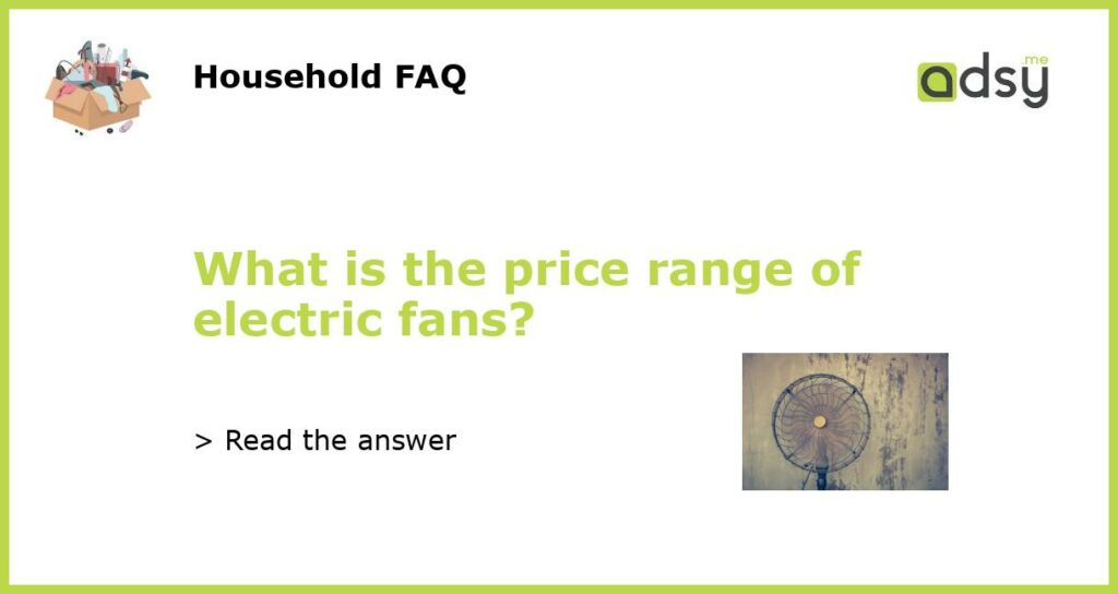 What is the price range of electric fans featured