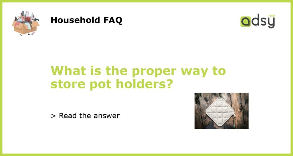 What is the proper way to store pot holders?