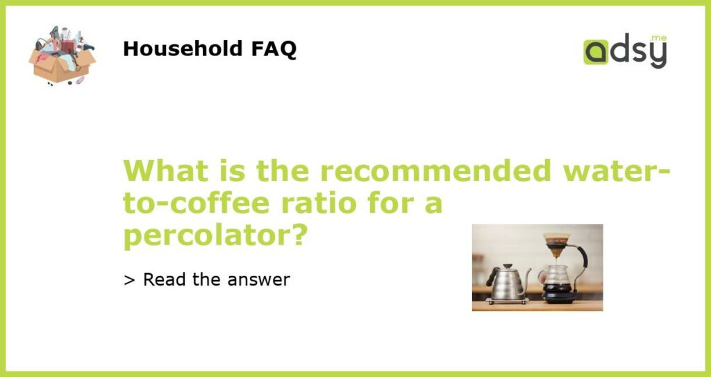 What is the recommended water to coffee ratio for a percolator featured
