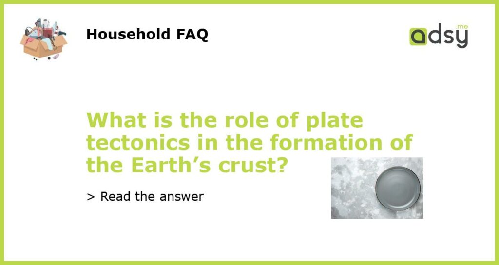 What is the role of plate tectonics in the formation of the Earths crust featured