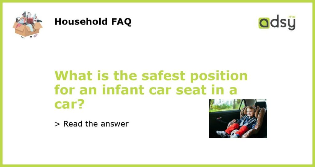 What is the safest position for an infant car seat in a car featured