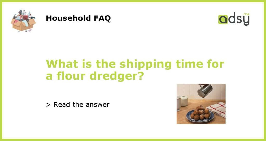 What is the shipping time for a flour dredger featured
