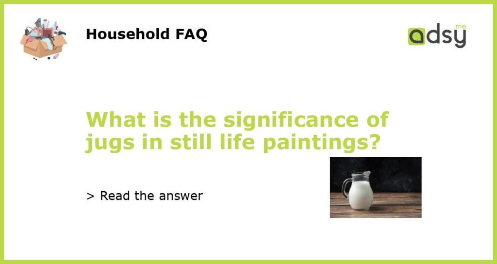 What is the significance of jugs in still life paintings featured