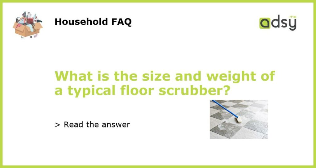 What is the size and weight of a typical floor scrubber featured