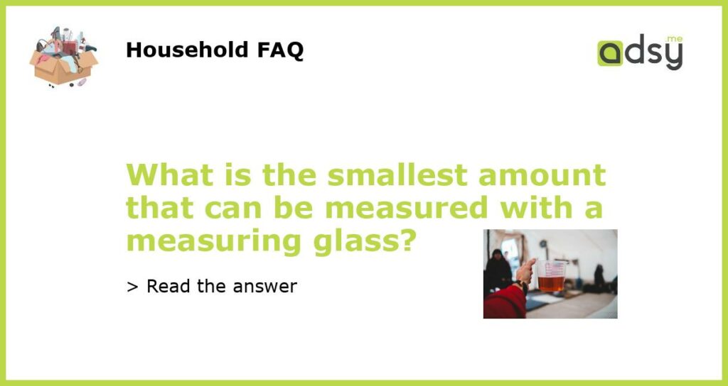 What is the smallest amount that can be measured with a measuring glass featured