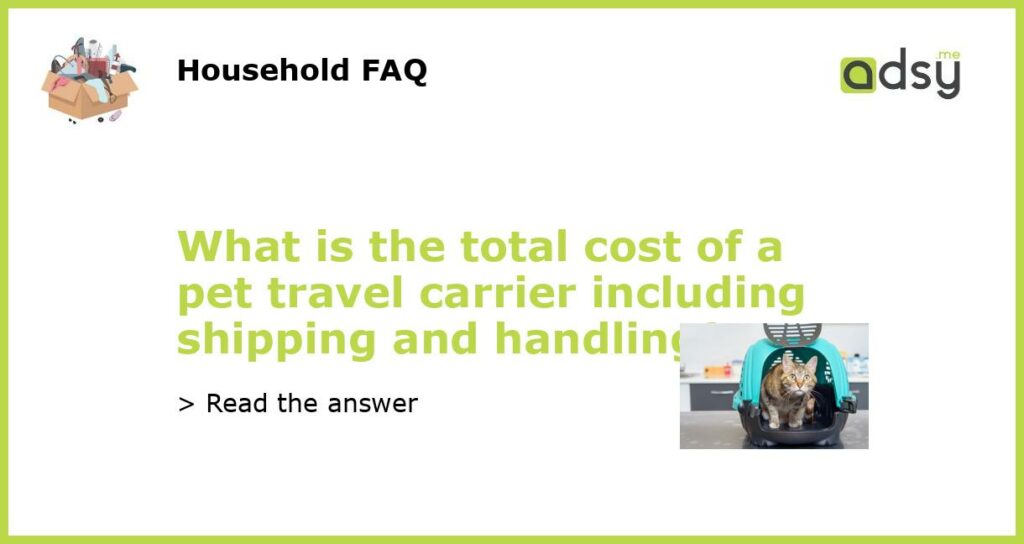 What is the total cost of a pet travel carrier including shipping and handling featured