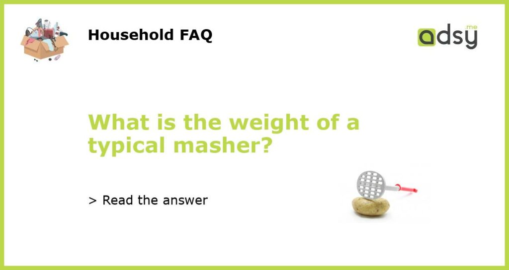What is the weight of a typical masher featured