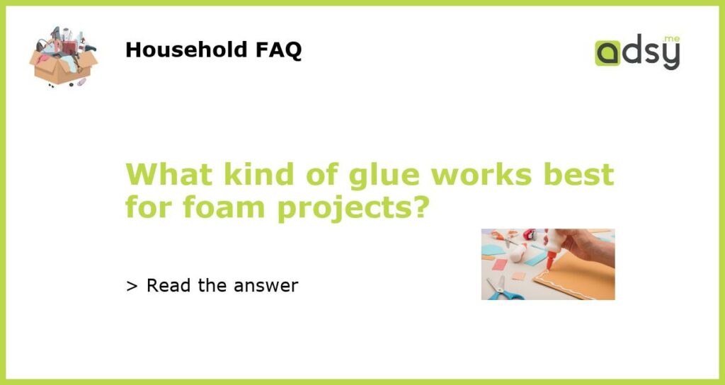 What kind of glue works best for foam projects?